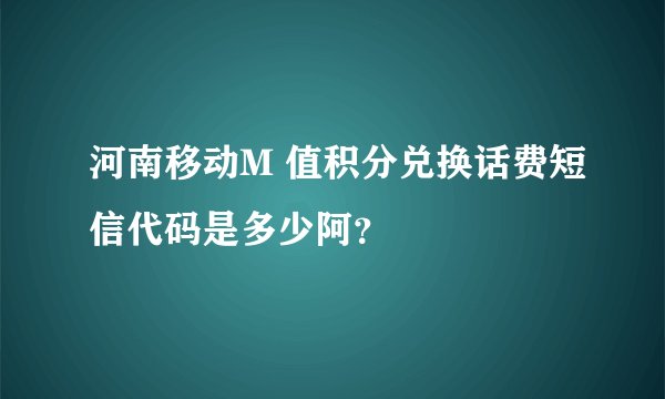 河南移动M 值积分兑换话费短信代码是多少阿？