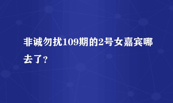 非诚勿扰109期的2号女嘉宾哪去了？