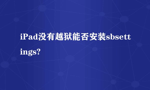iPad没有越狱能否安装sbsettings?