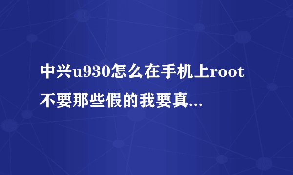 中兴u930怎么在手机上root不要那些假的我要真的root的