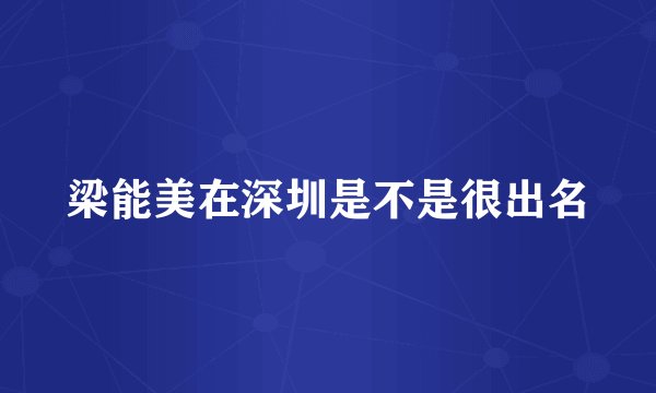 梁能美在深圳是不是很出名