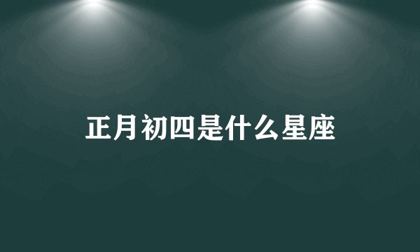 正月初四是什么星座