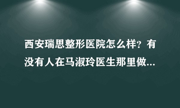 西安瑞思整形医院怎么样？有没有人在马淑玲医生那里做过双眼皮？