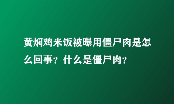 黄焖鸡米饭被曝用僵尸肉是怎么回事？什么是僵尸肉？