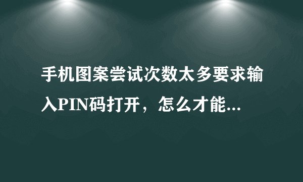 手机图案尝试次数太多要求输入PIN码打开，怎么才能够打开？
