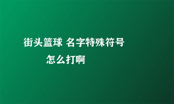 街头篮球 名字特殊符号亅 卪 乀 罒怎么打啊
