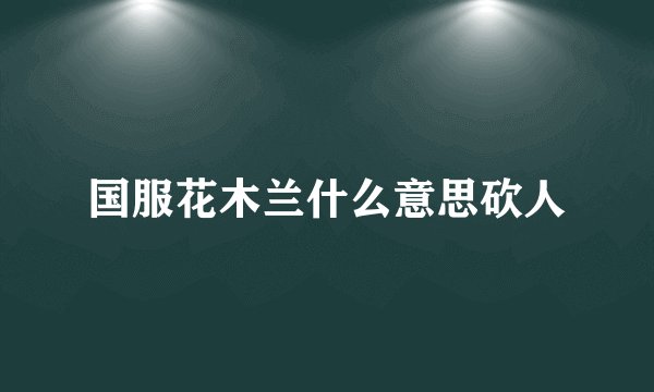 国服花木兰什么意思砍人