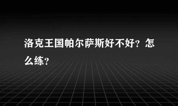 洛克王国帕尔萨斯好不好？怎么练？