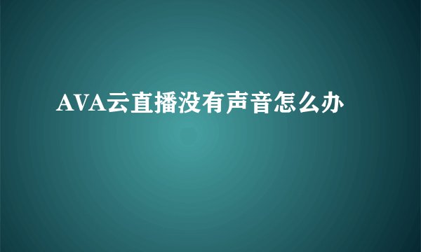 AVA云直播没有声音怎么办