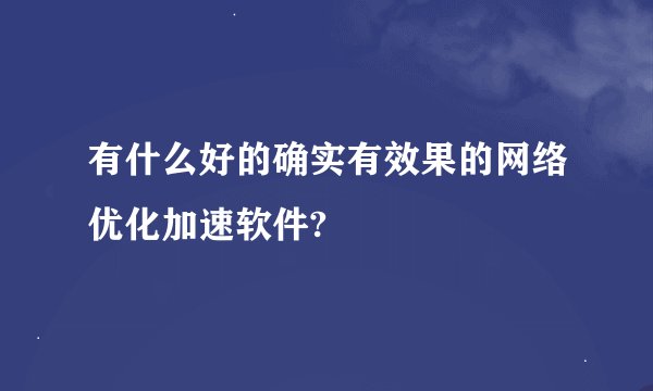 有什么好的确实有效果的网络优化加速软件?