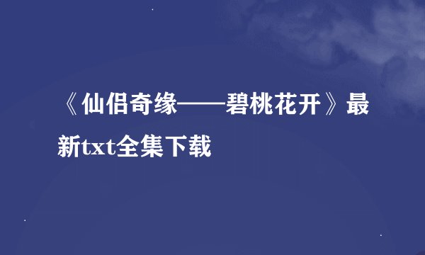 《仙侣奇缘——碧桃花开》最新txt全集下载