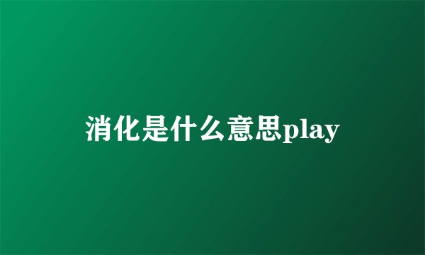 消化是什么意思play