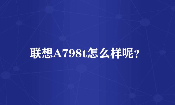 联想A798t怎么样呢？