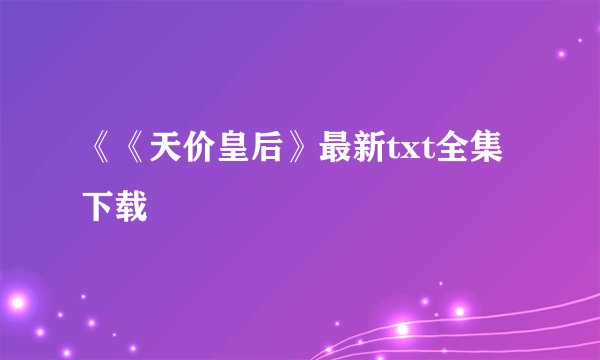 《《天价皇后》最新txt全集下载