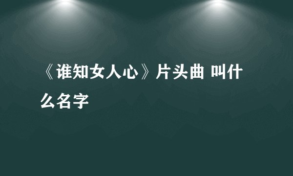 《谁知女人心》片头曲 叫什么名字