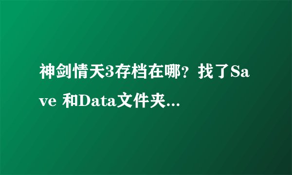 神剑情天3存档在哪？找了Save 和Data文件夹，都没有……下的修改器用不了……下的存档也不知道放哪……