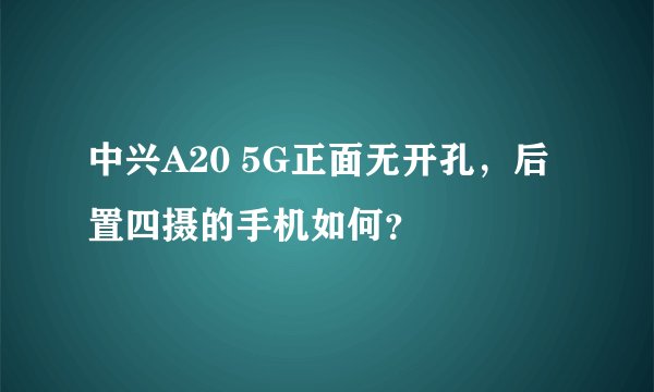 中兴A20 5G正面无开孔，后置四摄的手机如何？