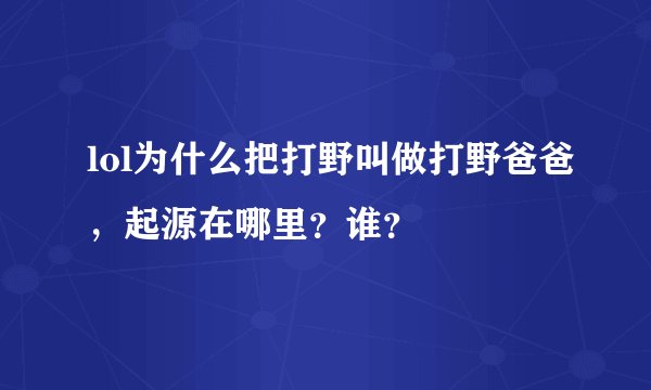 lol为什么把打野叫做打野爸爸，起源在哪里？谁？