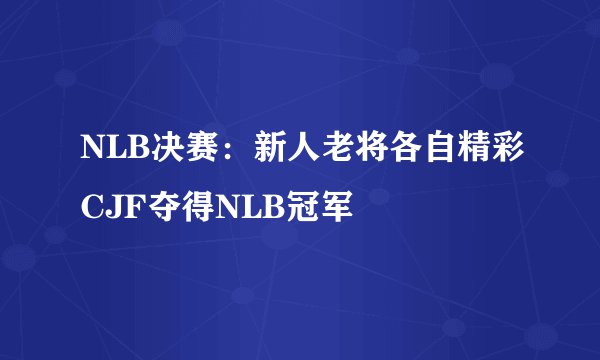NLB决赛：新人老将各自精彩CJF夺得NLB冠军