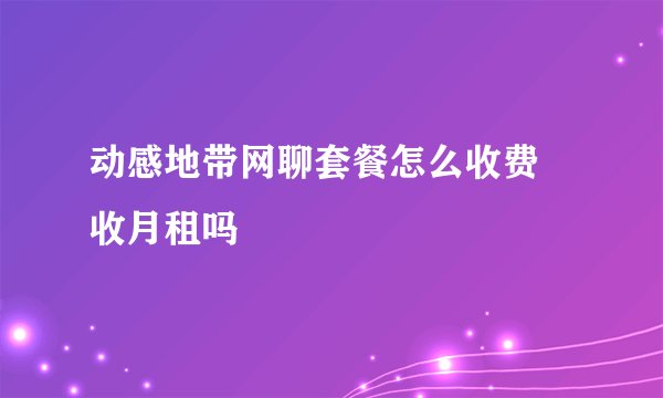 动感地带网聊套餐怎么收费 收月租吗