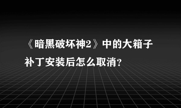 《暗黑破坏神2》中的大箱子补丁安装后怎么取消？