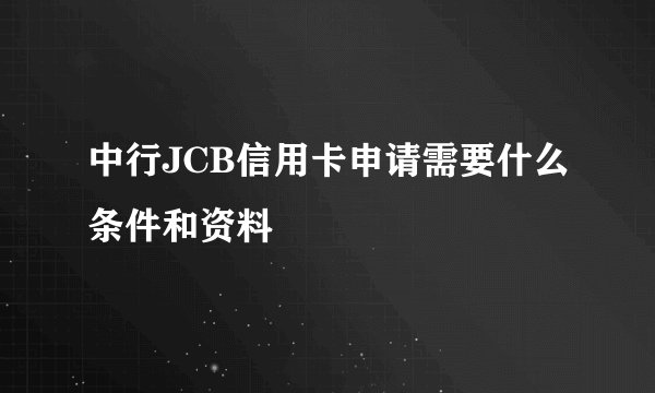 中行JCB信用卡申请需要什么条件和资料