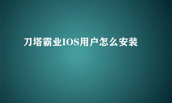 刀塔霸业IOS用户怎么安装