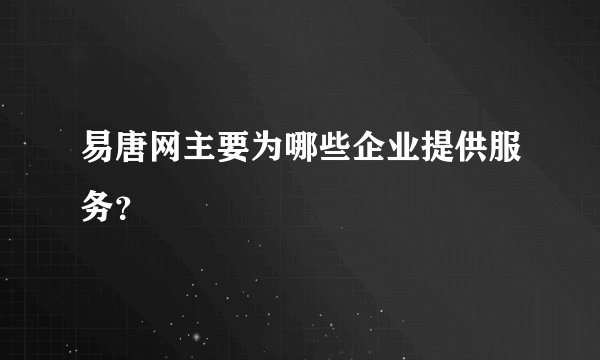 易唐网主要为哪些企业提供服务？