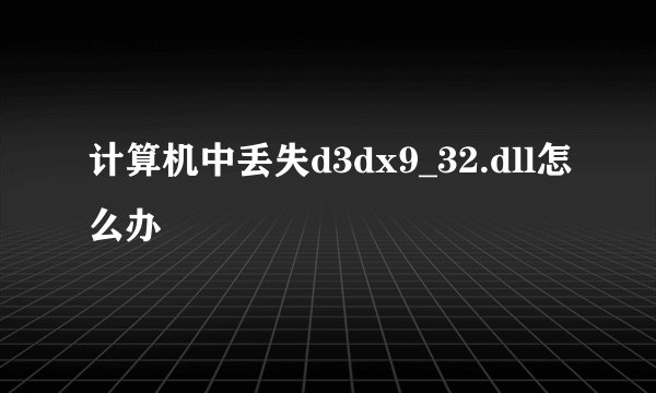 计算机中丢失d3dx9_32.dll怎么办