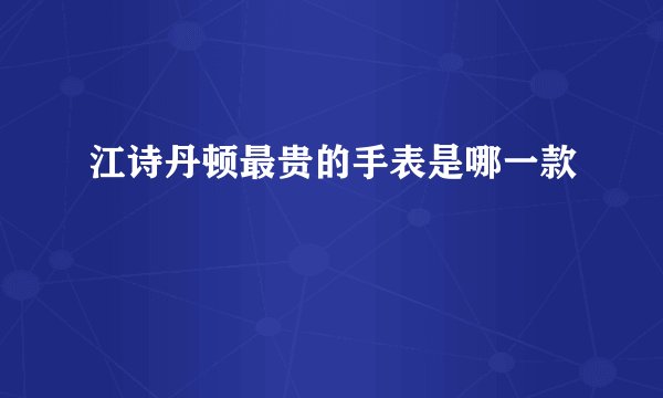 江诗丹顿最贵的手表是哪一款