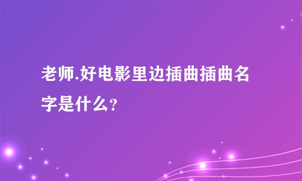 老师.好电影里边插曲插曲名字是什么？