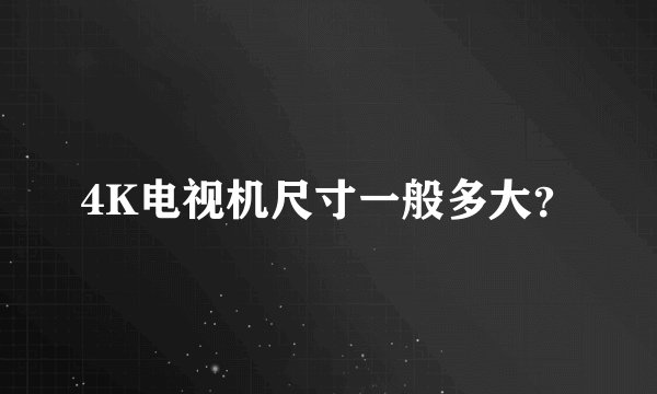 4K电视机尺寸一般多大？