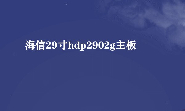 海信29寸hdp2902g主板