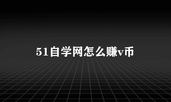 51自学网怎么赚v币