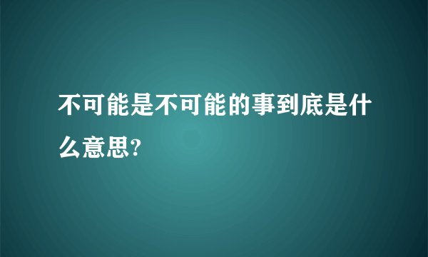 不可能是不可能的事到底是什么意思?