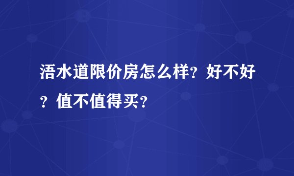 浯水道限价房怎么样？好不好？值不值得买？