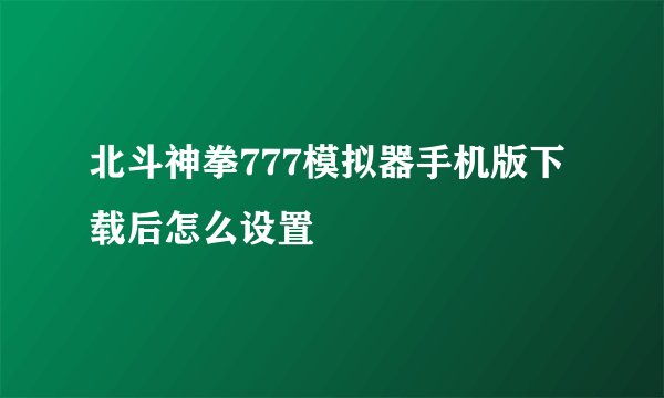 北斗神拳777模拟器手机版下载后怎么设置