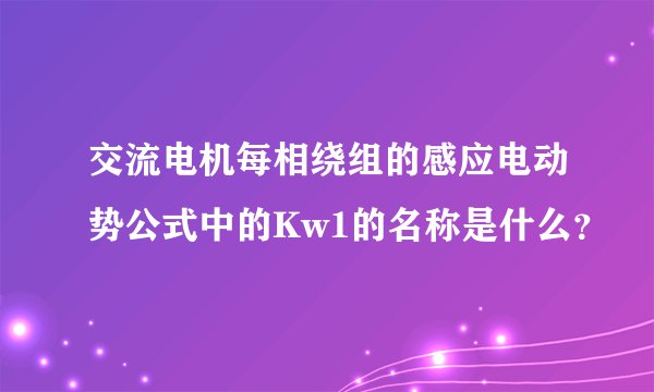 交流电机每相绕组的感应电动势公式中的Kw1的名称是什么？