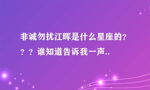 非诚勿扰江晖是什么星座的？？？谁知道告诉我一声..