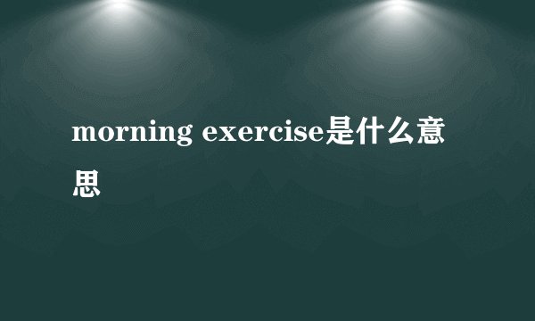 morning exercise是什么意思