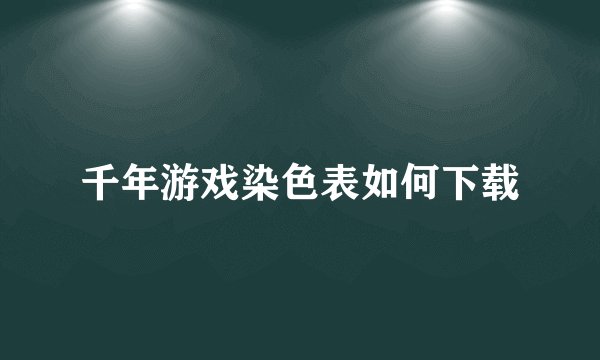 千年游戏染色表如何下载