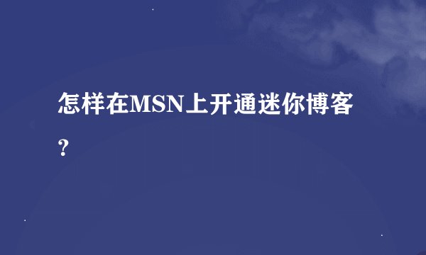 怎样在MSN上开通迷你博客？