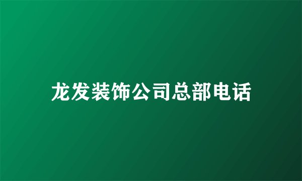 龙发装饰公司总部电话