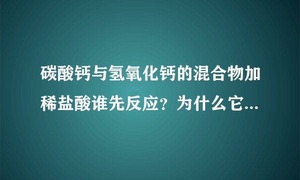 碳酸钙与氢氧化钙的混合物加稀盐酸谁先反应？为什么它们不会一起反应？