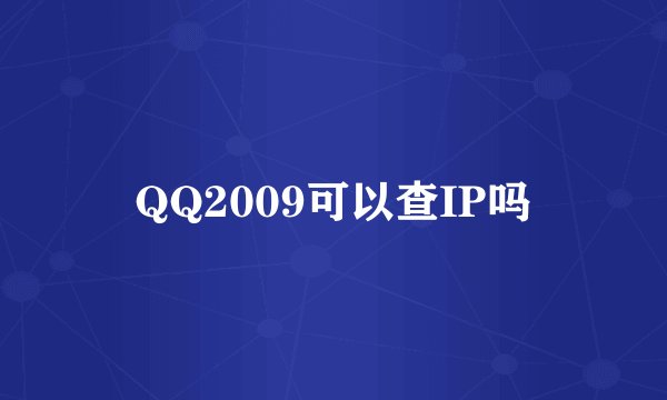 QQ2009可以查IP吗