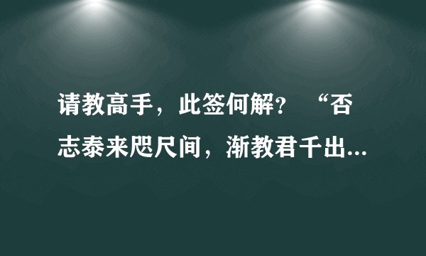 请教高手，此签何解？ “否志泰来咫尺间，渐教君千出于山，若逢虎兔佳音信，立志忙中事不难。”
