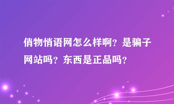 俏物悄语网怎么样啊？是骗子网站吗？东西是正品吗？