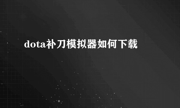 dota补刀模拟器如何下载