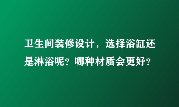 卫生间装修设计，选择浴缸还是淋浴呢？哪种材质会更好？