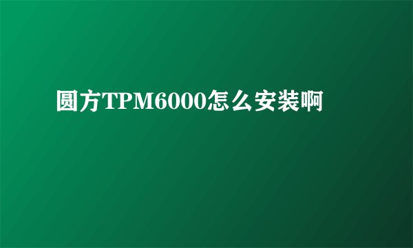 圆方TPM6000怎么安装啊